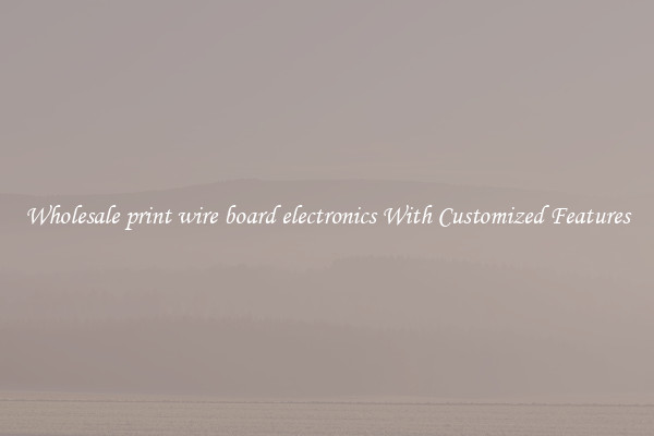 Wholesale print wire board electronics With Customized Features
