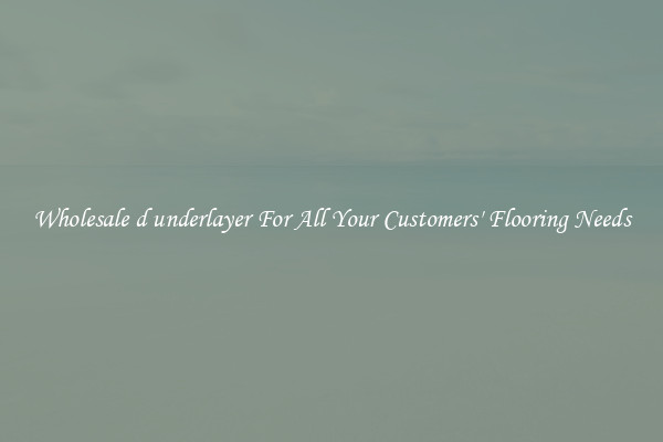 Wholesale d underlayer For All Your Customers' Flooring Needs