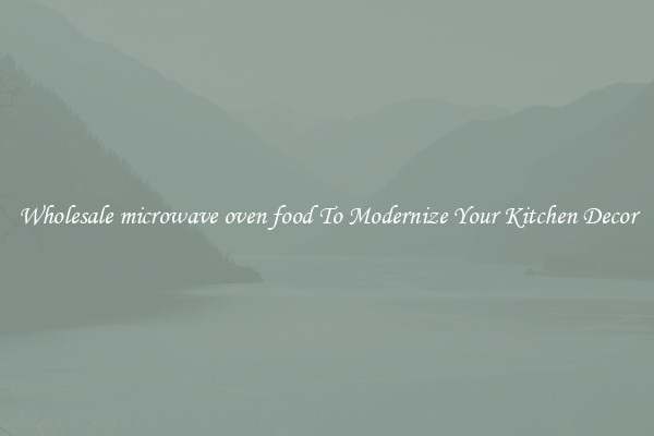Wholesale microwave oven food To Modernize Your Kitchen Decor