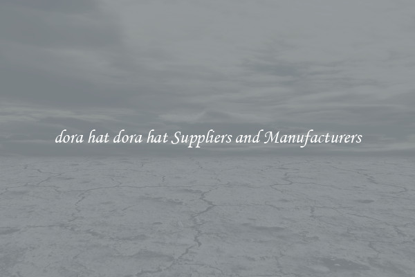 dora hat dora hat Suppliers and Manufacturers
