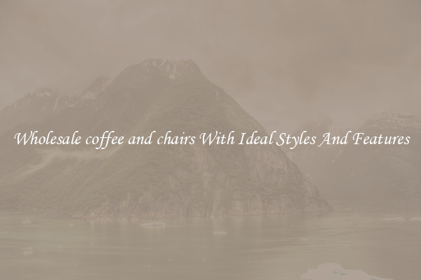 Wholesale coffee and chairs With Ideal Styles And Features