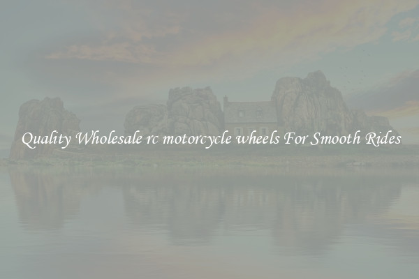 Quality Wholesale rc motorcycle wheels For Smooth Rides