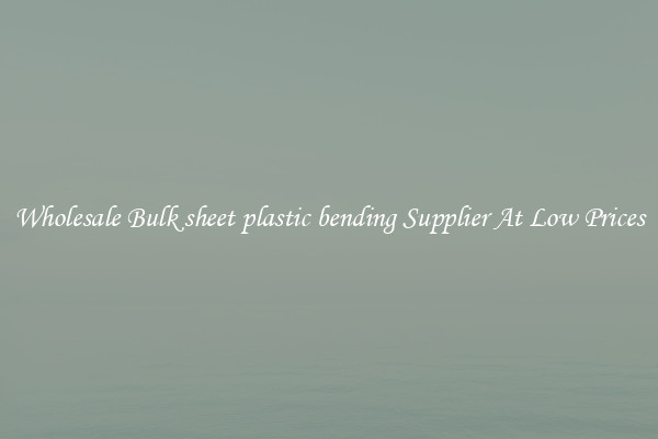 Wholesale Bulk sheet plastic bending Supplier At Low Prices