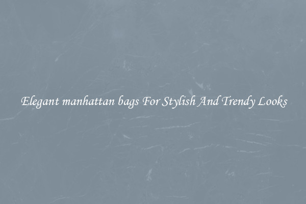 Elegant manhattan bags For Stylish And Trendy Looks