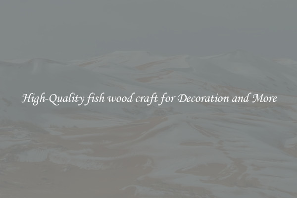 High-Quality fish wood craft for Decoration and More
