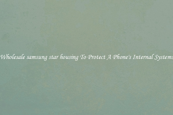 Wholesale samsung star housing To Protect A Phone's Internal Systems