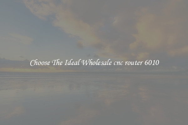 Choose The Ideal Wholesale cnc router 6010