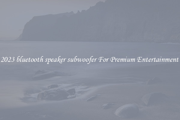 2023 bluetooth speaker subwoofer For Premium Entertainment 