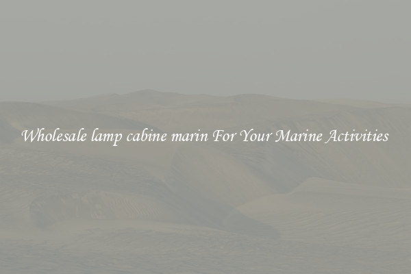 Wholesale lamp cabine marin For Your Marine Activities 