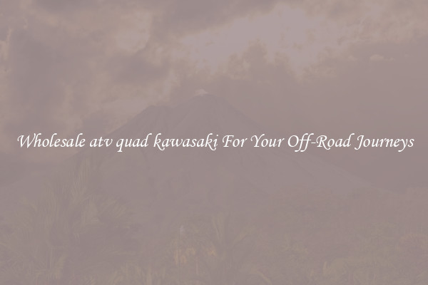 Wholesale atv quad kawasaki For Your Off-Road Journeys