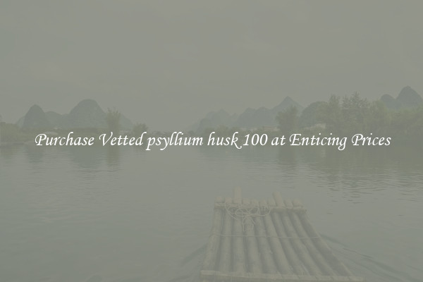 Purchase Vetted psyllium husk 100 at Enticing Prices