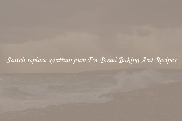 Search replace xanthan gum For Bread Baking And Recipes