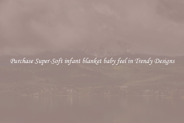 Purchase Super-Soft infant blanket baby feel in Trendy Designs