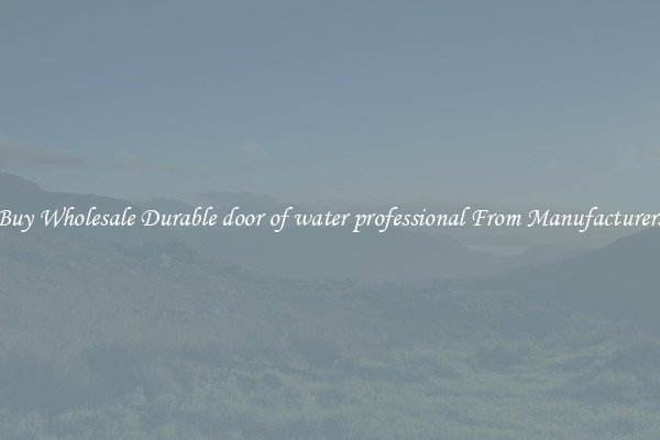 Buy Wholesale Durable door of water professional From Manufacturers