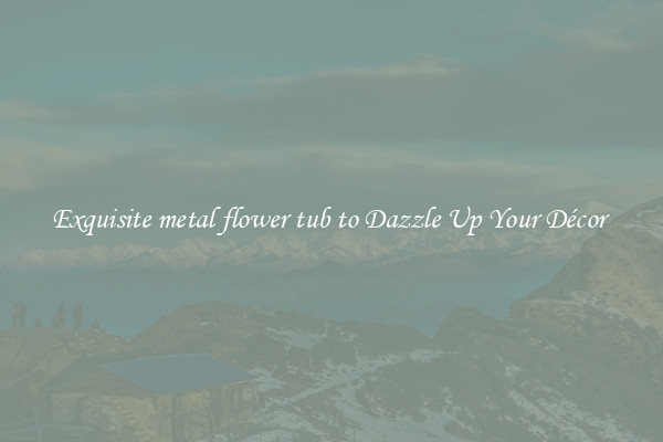 Exquisite metal flower tub to Dazzle Up Your Décor 