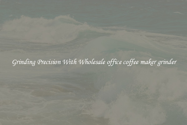 Grinding Precision With Wholesale office coffee maker grinder