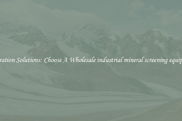 Separation Solutions: Choose A Wholesale industrial mineral screening equipment