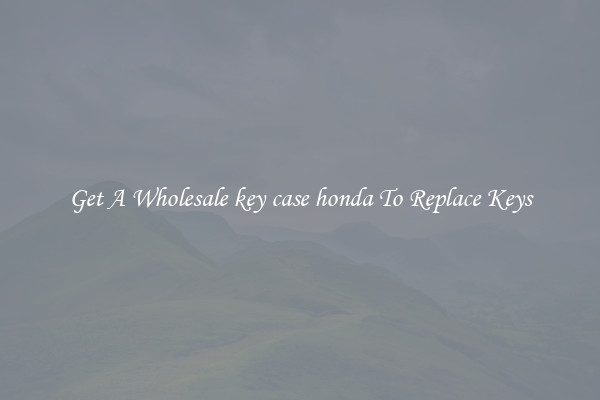 Get A Wholesale key case honda To Replace Keys