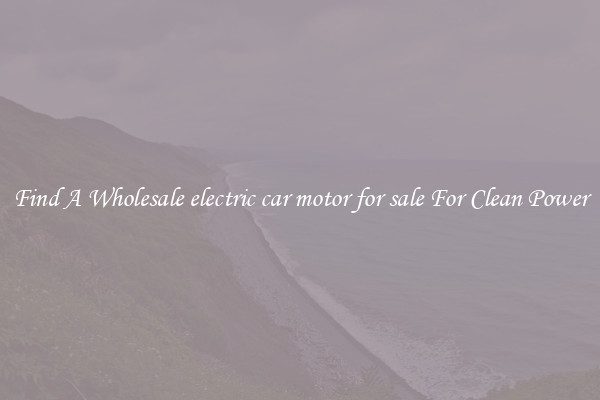 Find A Wholesale electric car motor for sale For Clean Power