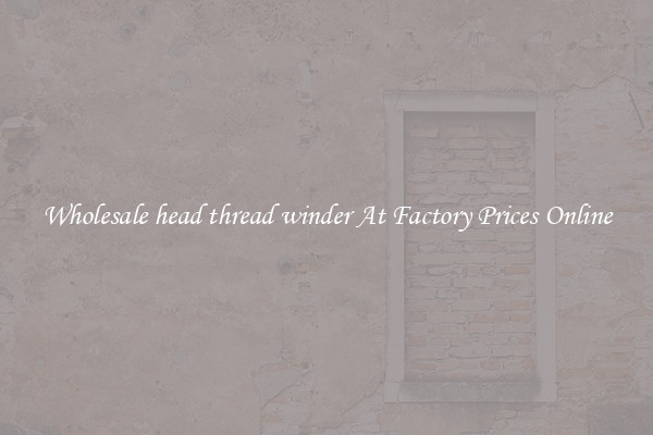 Wholesale head thread winder At Factory Prices Online