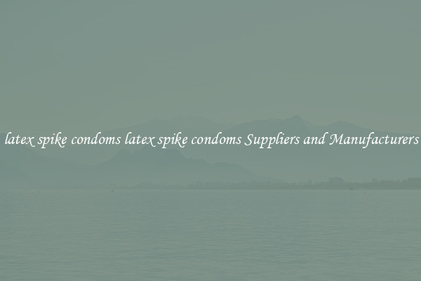 latex spike condoms latex spike condoms Suppliers and Manufacturers