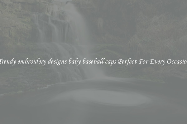 Trendy embroidery designs baby baseball caps Perfect For Every Occasion