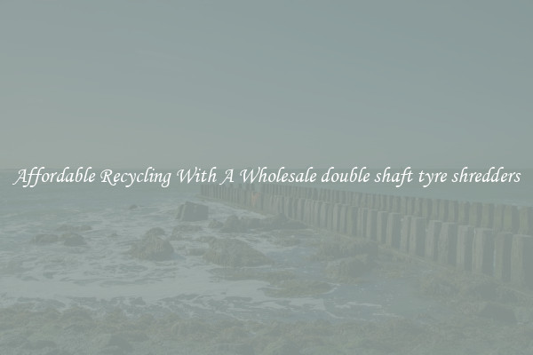 Affordable Recycling With A Wholesale double shaft tyre shredders