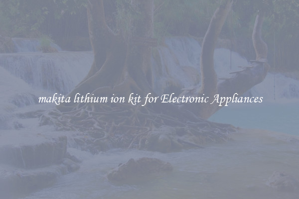 makita lithium ion kit for Electronic Appliances