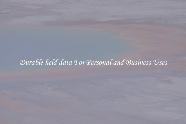Durable held data For Personal and Business Uses