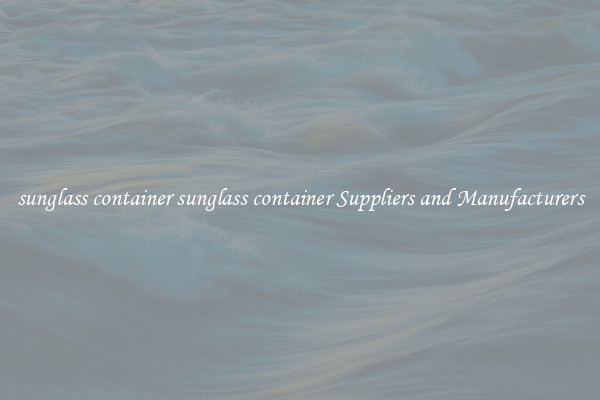 sunglass container sunglass container Suppliers and Manufacturers