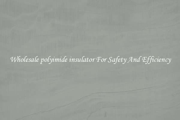 Wholesale polyimide insulator For Safety And Efficiency