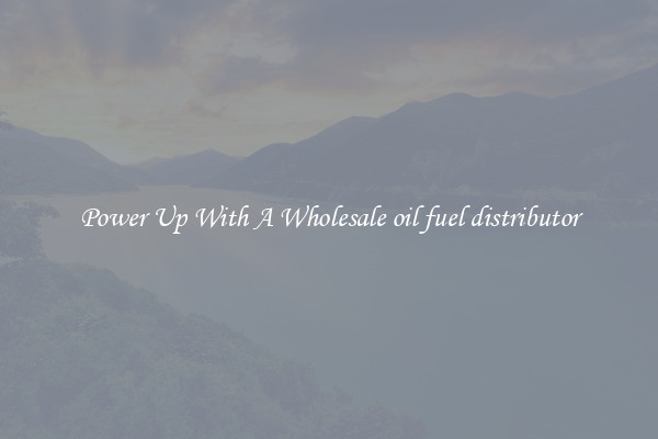 Power Up With A Wholesale oil fuel distributor
