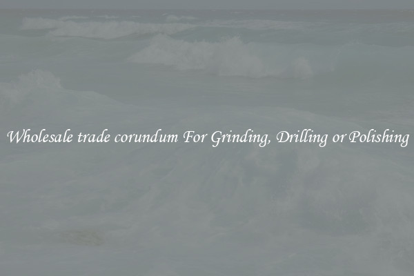 Wholesale trade corundum For Grinding, Drilling or Polishing