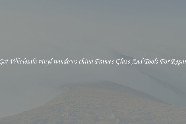 Get Wholesale vinyl windows china Frames Glass And Tools For Repair