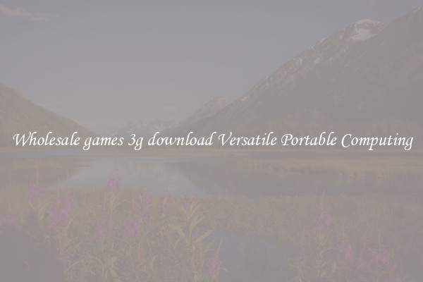 Wholesale games 3g download Versatile Portable Computing