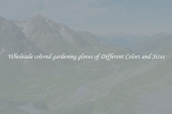 Wholesale colored gardening gloves of Different Colors and Sizes